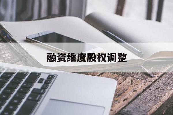 融资维度股权调整(融资维度股权调整方案)阜阳市